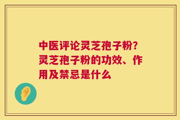 中医评论灵芝孢子粉?灵芝孢子粉的功效、作用及禁忌是什么 第1张 中医评论灵芝孢子粉?灵芝孢子粉的功效、作用及禁忌是什么 第1张