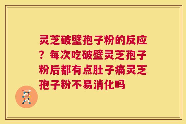 灵芝破壁孢子粉的反应?每次吃破壁灵芝孢子粉后都有点肚子痛灵芝孢子粉不易消化吗 第1张 灵芝破壁孢子粉的反应?每次吃破壁灵芝孢子粉后都有点肚子痛灵芝孢子粉不易消化吗 第1张
