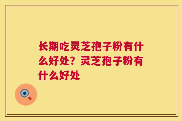 长期吃灵芝孢子粉有什么好处?灵芝孢子粉有什么好处 第1张 长期吃灵芝孢子粉有什么好处?灵芝孢子粉有什么好处 第1张