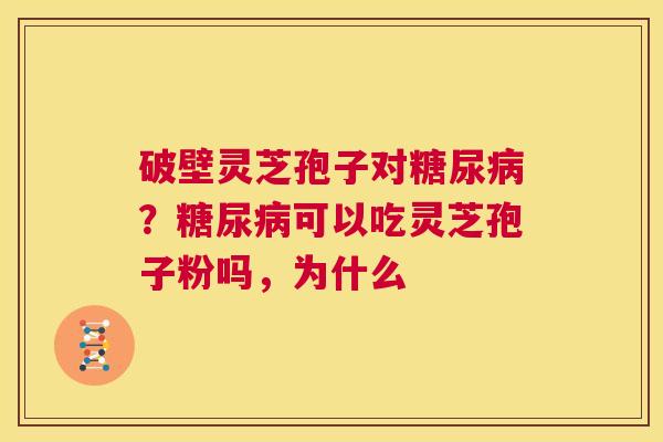 破壁灵芝孢子对糖尿病?糖尿病可以吃灵芝孢子粉吗,为什么 第1张 破壁灵芝孢子对糖尿病?糖尿病可以吃灵芝孢子粉吗,为什么 第1张
