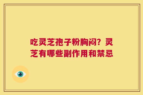 吃灵芝孢子粉胸闷?灵芝有哪些副作用和禁忌 第1张 吃灵芝孢子粉胸闷?灵芝有哪些副作用和禁忌 第1张