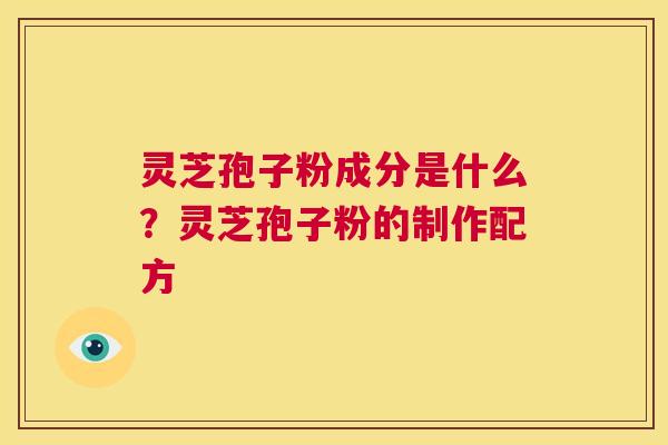 灵芝孢子粉成分是什么?灵芝孢子粉的制作配方 第1张 灵芝孢子粉成分是什么?灵芝孢子粉的制作配方 第1张