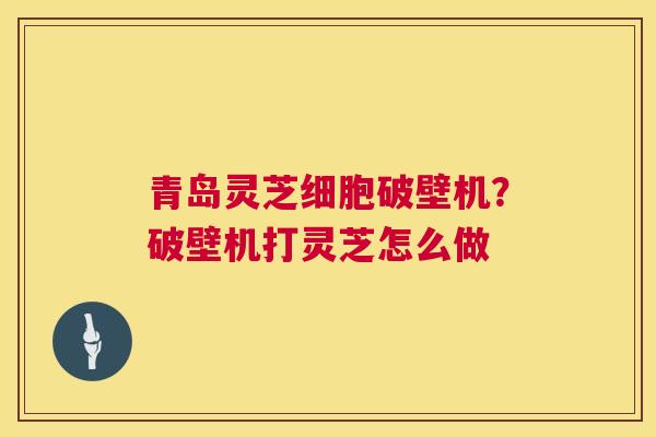 青岛灵芝细胞破壁机?破壁机打灵芝怎么做 第1张 青岛灵芝细胞破壁机?破壁机打灵芝怎么做 第1张