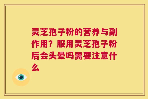 灵芝孢子粉的营养与副作用?服用灵芝孢子粉后会头晕吗需要注意什么 第1张 灵芝孢子粉的营养与副作用?服用灵芝孢子粉后会头晕吗需要注意什么 第1张