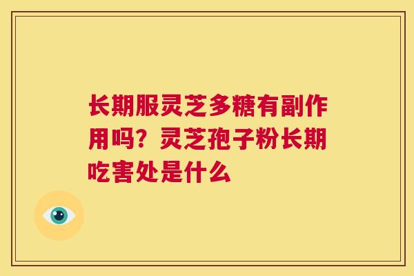 长期服灵芝多糖有副作用吗?灵芝孢子粉长期吃害处是什么 第1张 长期服灵芝多糖有副作用吗?灵芝孢子粉长期吃害处是什么 第1张
