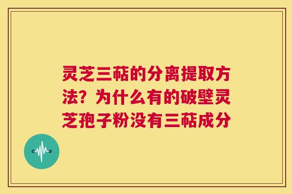 灵芝三萜的分离提取方法?为什么有的破壁灵芝孢子粉没有三萜成分 第1张 灵芝三萜的分离提取方法?为什么有的破壁灵芝孢子粉没有三萜成分 第1张