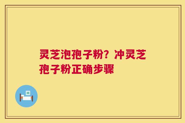 灵芝泡孢子粉?冲灵芝孢子粉正确步骤 第1张 灵芝泡孢子粉?冲灵芝孢子粉正确步骤 第1张