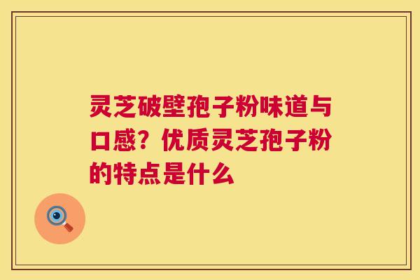 灵芝破壁孢子粉味道与口感?优质灵芝孢子粉的特点是什么 第1张 灵芝破壁孢子粉味道与口感?优质灵芝孢子粉的特点是什么 第1张