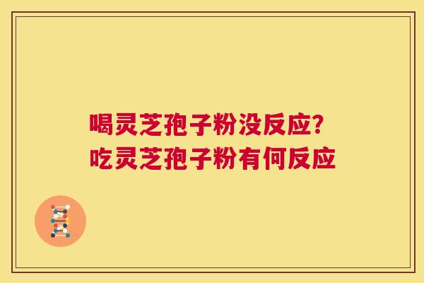 喝灵芝孢子粉没反应?吃灵芝孢子粉有何反应 第1张 喝灵芝孢子粉没反应?吃灵芝孢子粉有何反应 第1张