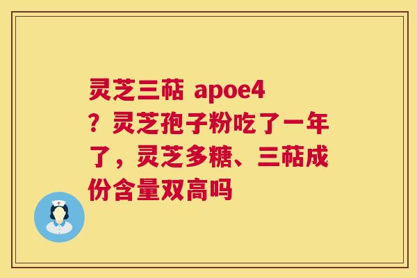 灵芝三萜 apoe4?灵芝孢子粉吃了一年了,灵芝多糖、三萜成份含量双高吗 第1张 灵芝三萜 apoe4?灵芝孢子粉吃了一年了,灵芝多糖、三萜成份含量双高吗 第1张