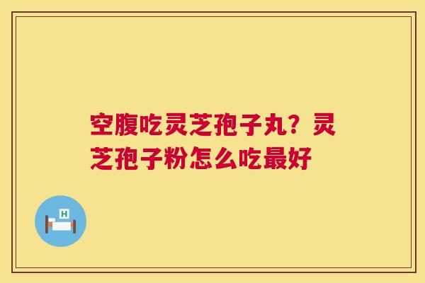 空腹吃灵芝孢子丸?灵芝孢子粉怎么吃最好 第1张 空腹吃灵芝孢子丸?灵芝孢子粉怎么吃最好 第1张
