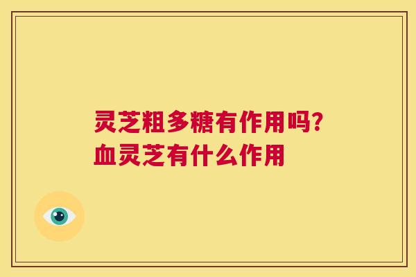 灵芝粗多糖有作用吗？血灵芝有什么作用  第1张