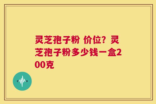 灵芝孢子粉 价位?灵芝孢子粉多少钱一盒200克 第1张 灵芝孢子粉 价位?灵芝孢子粉多少钱一盒200克 第1张
