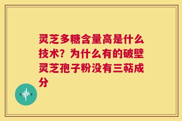 灵芝多糖含量高是什么技术?为什么有的破壁灵芝孢子粉没有三萜成分 第1张 灵芝多糖含量高是什么技术?为什么有的破壁灵芝孢子粉没有三萜成分 第1张