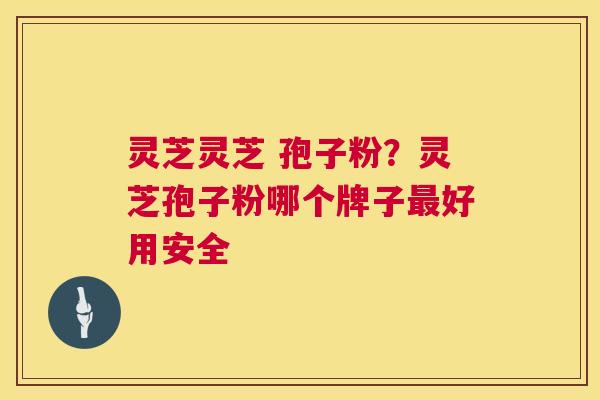 灵芝灵芝 孢子粉?灵芝孢子粉哪个牌子最好用安全 第1张 灵芝灵芝 孢子粉?灵芝孢子粉哪个牌子最好用安全 第1张