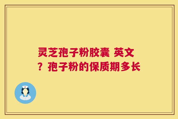 灵芝孢子粉胶囊 英文?孢子粉的保质期多长 第1张 灵芝孢子粉胶囊 英文?孢子粉的保质期多长 第1张