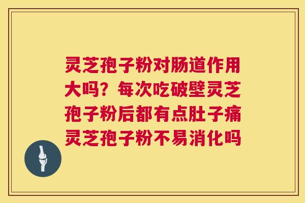 灵芝孢子粉对肠道作用大吗?每次吃破壁灵芝孢子粉后都有点肚子痛灵芝孢子粉不易消化吗 第1张 灵芝孢子粉对肠道作用大吗?每次吃破壁灵芝孢子粉后都有点肚子痛灵芝孢子粉不易消化吗 第1张