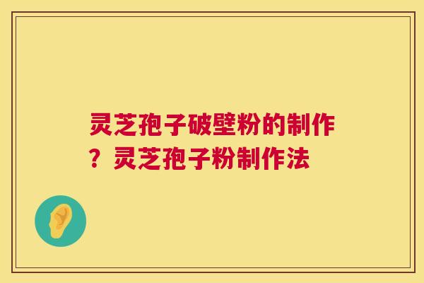 灵芝孢子破壁粉的制作?灵芝孢子粉制作法 第1张 灵芝孢子破壁粉的制作?灵芝孢子粉制作法 第1张