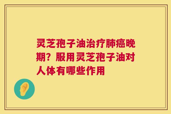 灵芝孢子油治疗肺癌晚期?服用灵芝孢子油对人体有哪些作用 第1张 灵芝孢子油治疗肺癌晚期?服用灵芝孢子油对人体有哪些作用 第1张