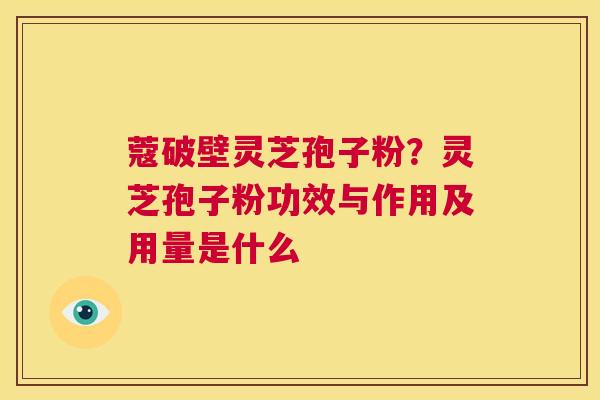 蔻破壁灵芝孢子粉?灵芝孢子粉功效与作用及用量是什么 第1张 蔻破壁灵芝孢子粉?灵芝孢子粉功效与作用及用量是什么 第1张