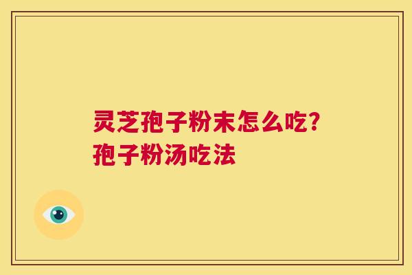 灵芝孢子粉末怎么吃？孢子粉汤吃法  第1张