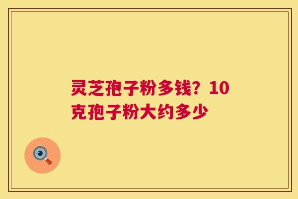 灵芝孢子粉多钱?10克孢子粉大约多少 第1张 灵芝孢子粉多钱?10克孢子粉大约多少 第1张
