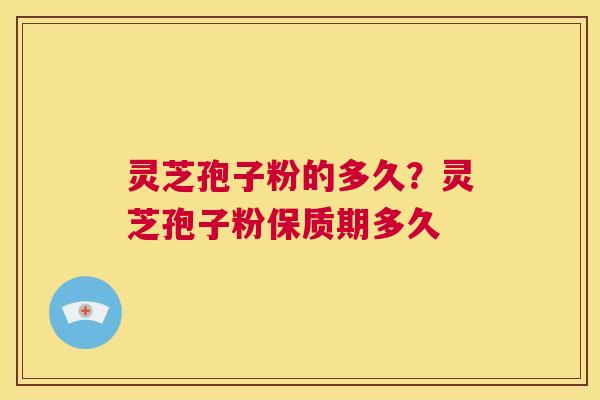 灵芝孢子粉的多久?灵芝孢子粉保质期多久 第1张 灵芝孢子粉的多久?灵芝孢子粉保质期多久 第1张