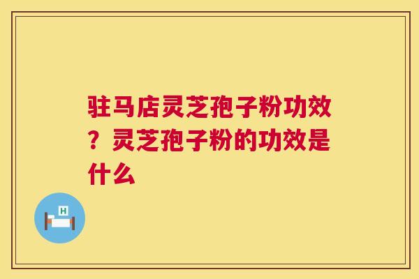 驻马店灵芝孢子粉功效?灵芝孢子粉的功效是什么 第1张 驻马店灵芝孢子粉功效?灵芝孢子粉的功效是什么 第1张