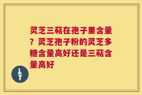 灵芝三萜在孢子里含量?灵芝孢子粉的灵芝多糖含量高好还是三萜含量高好 第1张 灵芝三萜在孢子里含量?灵芝孢子粉的灵芝多糖含量高好还是三萜含量高好 第1张