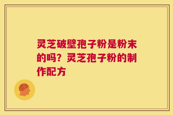 灵芝破壁孢子粉是粉末的吗?灵芝孢子粉的制作配方 第1张 灵芝破壁孢子粉是粉末的吗?灵芝孢子粉的制作配方 第1张