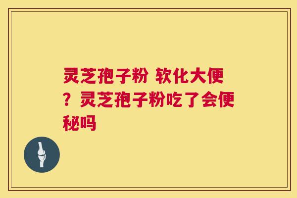 灵芝孢子粉 软化大便?灵芝孢子粉吃了会便秘吗 第1张 灵芝孢子粉 软化大便?灵芝孢子粉吃了会便秘吗 第1张