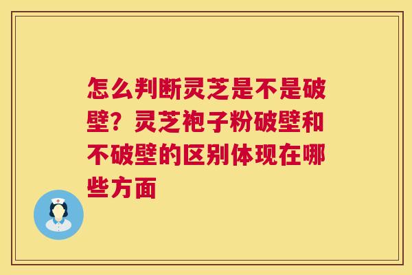 怎么判断灵芝是不是破壁?灵芝袍子粉破壁和不破壁的区别体现在哪些方面 第1张 怎么判断灵芝是不是破壁?灵芝袍子粉破壁和不破壁的区别体现在哪些方面 第1张