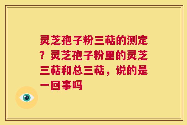 灵芝孢子粉三萜的测定?灵芝孢子粉里的灵芝三萜和总三萜,说的是一回事吗 第1张 灵芝孢子粉三萜的测定?灵芝孢子粉里的灵芝三萜和总三萜,说的是一回事吗 第1张
