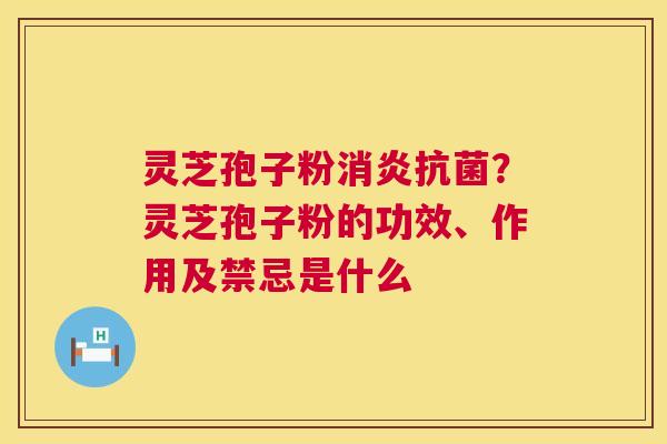 灵芝孢子粉消炎抗菌?灵芝孢子粉的功效、作用及禁忌是什么 第1张 灵芝孢子粉消炎抗菌?灵芝孢子粉的功效、作用及禁忌是什么 第1张