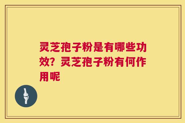 灵芝孢子粉是有哪些功效？灵芝孢子粉有何作用呢  第1张