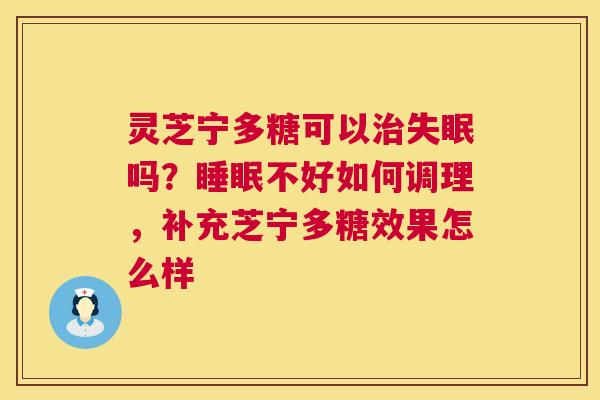 灵芝宁多糖可以治失眠吗?睡眠不好如何调理,补充芝宁多糖效果怎么样 第1张 灵芝宁多糖可以治失眠吗?睡眠不好如何调理,补充芝宁多糖效果怎么样 第1张