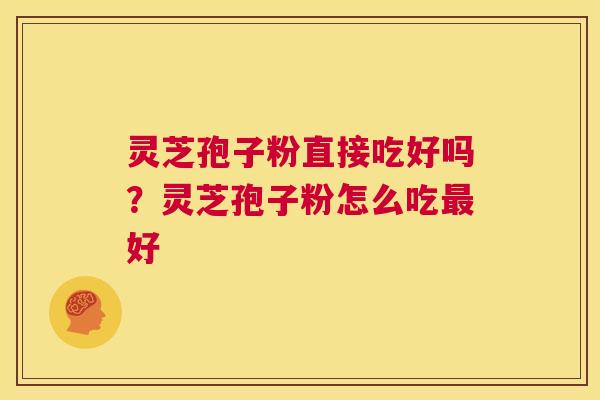 灵芝孢子粉直接吃好吗？灵芝孢子粉怎么吃最好  第1张