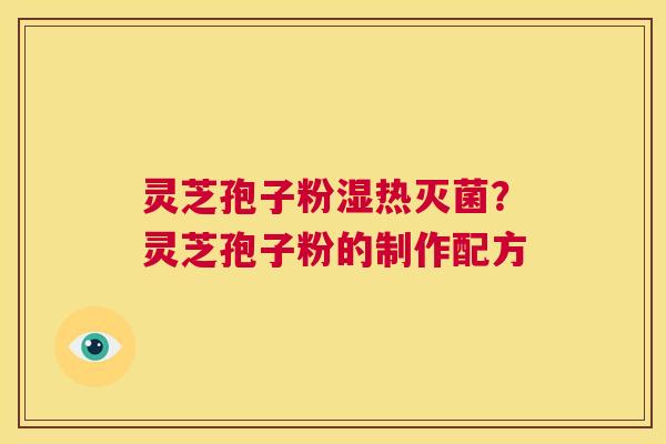 灵芝孢子粉湿热灭菌?灵芝孢子粉的制作配方 第1张 灵芝孢子粉湿热灭菌?灵芝孢子粉的制作配方 第1张