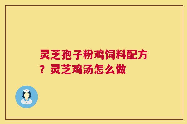 灵芝孢子粉鸡饲料配方?灵芝鸡汤怎么做 第1张 灵芝孢子粉鸡饲料配方?灵芝鸡汤怎么做 第1张