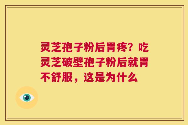 灵芝孢子粉后胃疼?吃灵芝破壁孢子粉后就胃不舒服,这是为什么 第1张 灵芝孢子粉后胃疼?吃灵芝破壁孢子粉后就胃不舒服,这是为什么 第1张