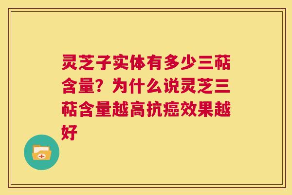 灵芝子实体有多少三萜含量？为什么说灵芝三萜含量越高抗癌效果越好  第1张