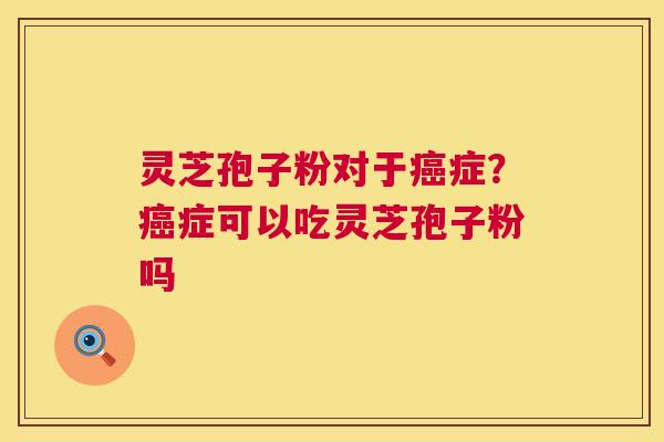 灵芝孢子粉对于癌症?癌症可以吃灵芝孢子粉吗 第1张 灵芝孢子粉对于癌症?癌症可以吃灵芝孢子粉吗 第1张