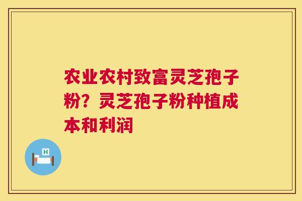 农业农村致富灵芝孢子粉?灵芝孢子粉种植成本和利润 第1张 农业农村致富灵芝孢子粉?灵芝孢子粉种植成本和利润 第1张