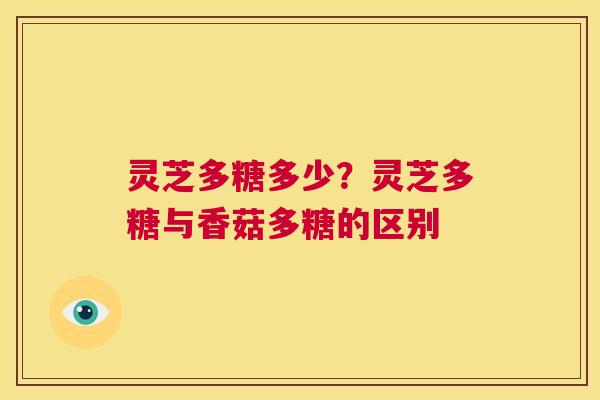 灵芝多糖多少？灵芝多糖与香菇多糖的区别  第1张