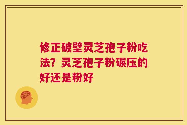 修正破壁灵芝孢子粉吃法?灵芝孢子粉碾压的好还是粉好 第1张 修正破壁灵芝孢子粉吃法?灵芝孢子粉碾压的好还是粉好 第1张