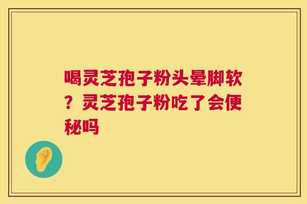 喝灵芝孢子粉头晕脚软?灵芝孢子粉吃了会便秘吗 第1张 喝灵芝孢子粉头晕脚软?灵芝孢子粉吃了会便秘吗 第1张