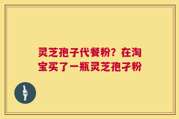 灵芝孢子代餐粉?在淘宝买了一瓶灵芝孢孑粉 第1张 灵芝孢子代餐粉?在淘宝买了一瓶灵芝孢孑粉 第1张