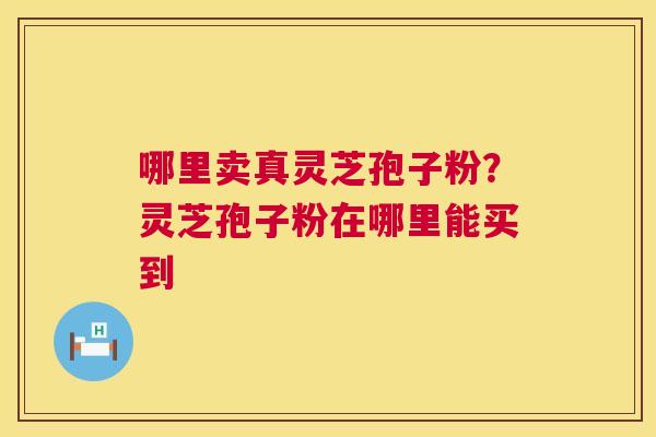 哪里卖真灵芝孢子粉?灵芝孢子粉在哪里能买到 第1张 哪里卖真灵芝孢子粉?灵芝孢子粉在哪里能买到 第1张