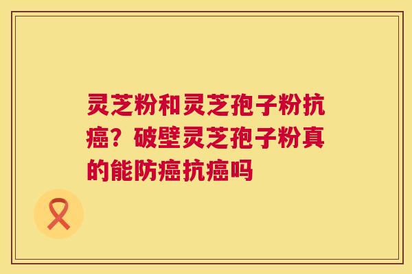 灵芝粉和灵芝孢子粉抗癌?破壁灵芝孢子粉真的能防癌抗癌吗 第1张 灵芝粉和灵芝孢子粉抗癌?破壁灵芝孢子粉真的能防癌抗癌吗 第1张