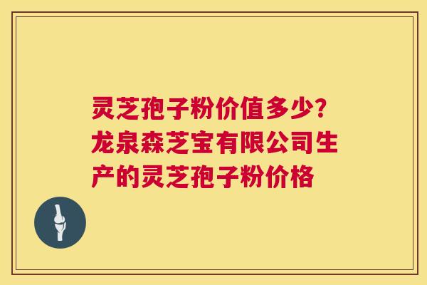 灵芝孢子粉价值多少?龙泉森芝宝有限公司生产的灵芝孢子粉价格 第1张 灵芝孢子粉价值多少?龙泉森芝宝有限公司生产的灵芝孢子粉价格 第1张